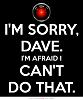 Click image for larger version. 

Name:	-im-sorry-dave-im-afraid-i-cant-do-that-quote-1.jpg 
Views:	2 
Size:	39.4 KB 
ID:	111527
