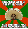 Click image for larger version. 

Name:	the-spanish-word-of-the-day-is-herpes-me-and-16085640.png 
Views:	24 
Size:	121.5 KB 
ID:	127470